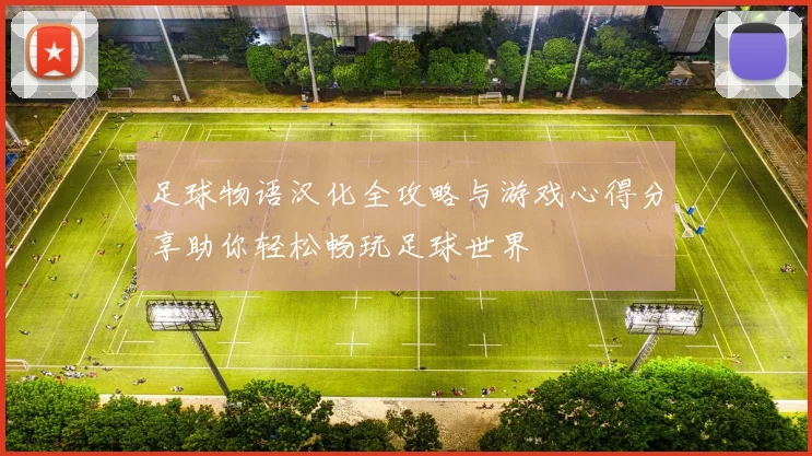 足球物语汉化全攻略与游戏心得分享助你轻松畅玩足球世界