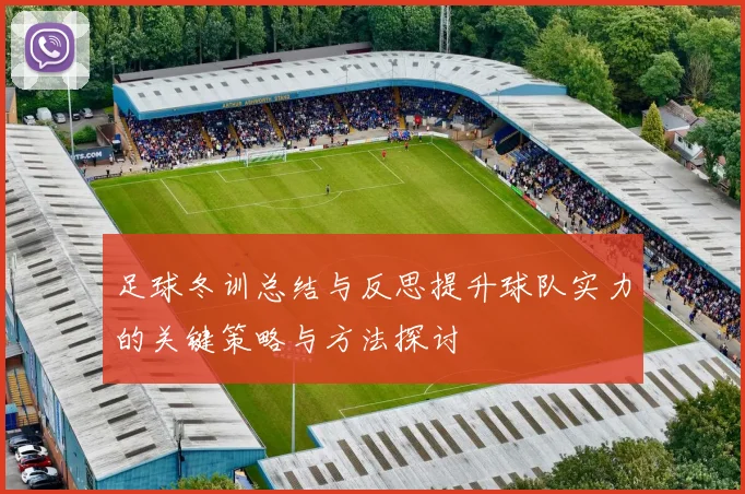 足球冬训总结与反思提升球队实力的关键策略与方法探讨