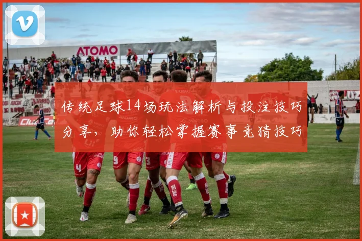 传统足球14场玩法解析与投注技巧分享，助你轻松掌握赛事竞猜技巧