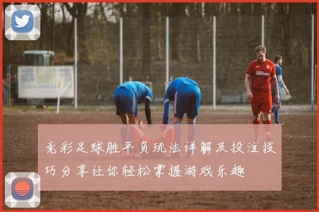 竞彩足球胜平负玩法详解及投注技巧分享让你轻松掌握游戏乐趣
