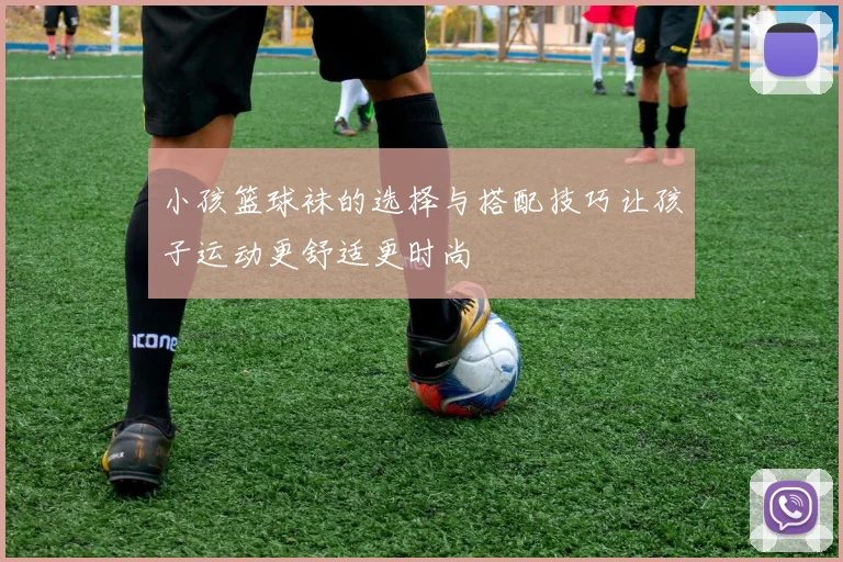 小孩篮球袜的选择与搭配技巧让孩子运动更舒适更时尚